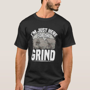 Im Just Here For The Grind For Rock Tumbler T-Shirt