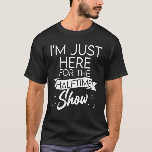 I'm Just Here for the Halftime Show Half Time Game T-Shirt (Front)