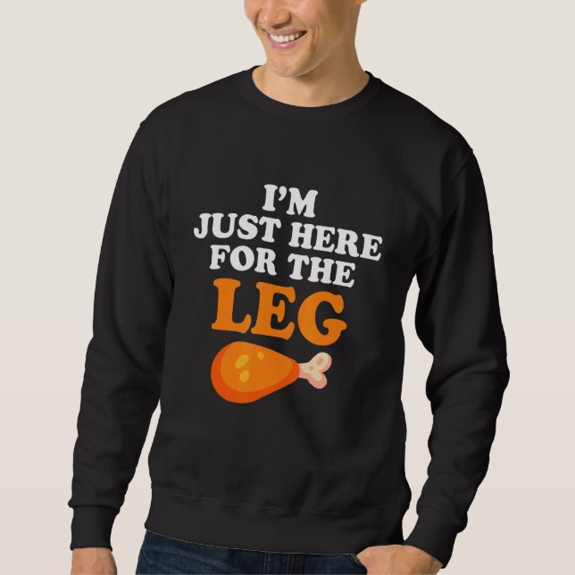 I'm Just Here For The Leg Happy Thanksgiving Turke Sweatshirt (Front)