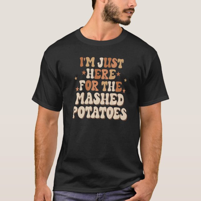 I'm Just Here For The Mashed Potatoes  Thanksgivin T-Shirt (Front)