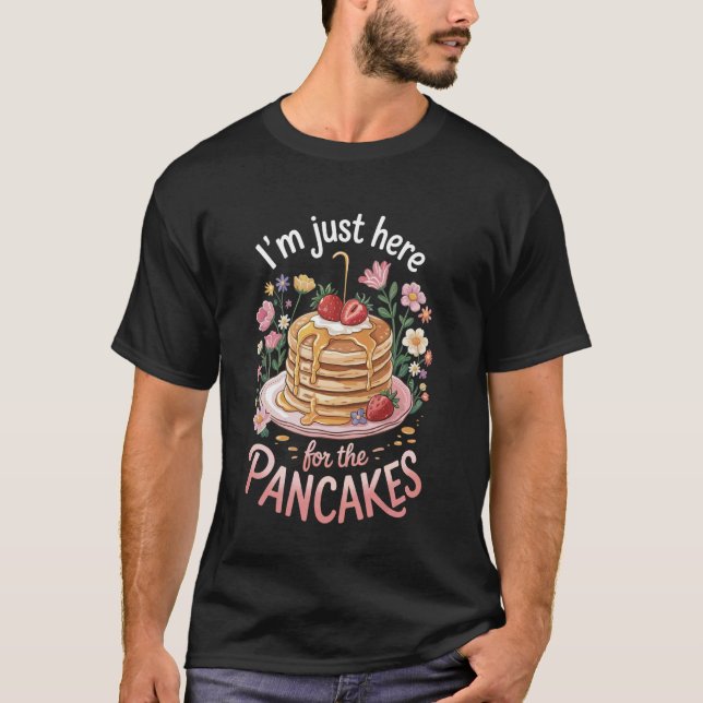 I'm Just Here For The Pancakes T-Shirt (Front)