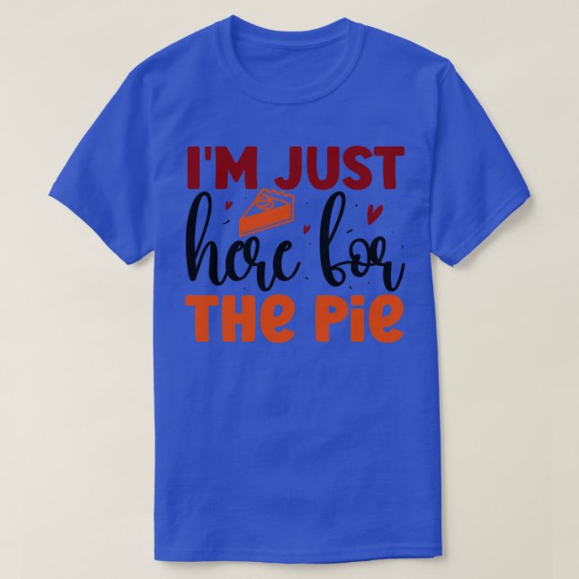 Im just here for the pie1 1 T-Shirt (Design Front)