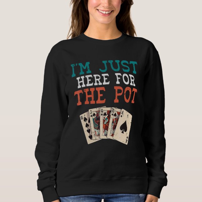 Im just here for the Pot Game Playing Cards Poker Sweatshirt (Front)