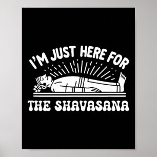 I'm Just Here For The Shavasana Yoga Humor  Poster