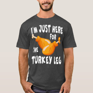 Im just here for the Turkey Leg  Food Gift T-Shirt