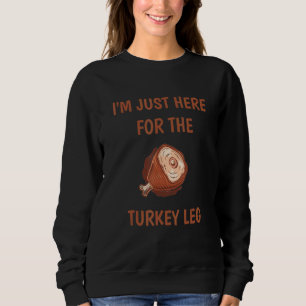 I'm just here for the Turkey Leg & Food Thanksgivi Sweatshirt