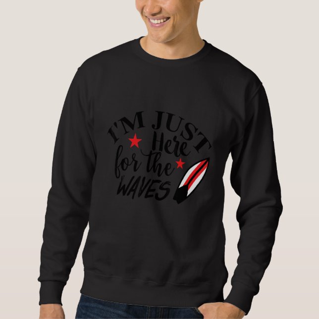 I'm Just Here For The Waves Surfing Ocean Beach Su Sweatshirt (Front)