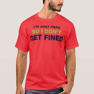 Im Just Here So I Dont Get Fined 2  T-Shirt