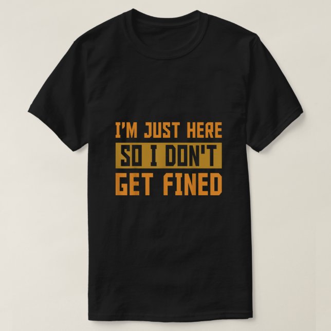 Im Just Here So I Dont Get Fined Gift T-Shirt (Design Front)