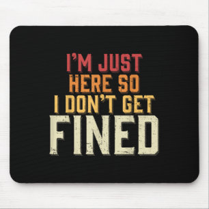 Im Just Here So I Dont Get Fined Mouse Pad