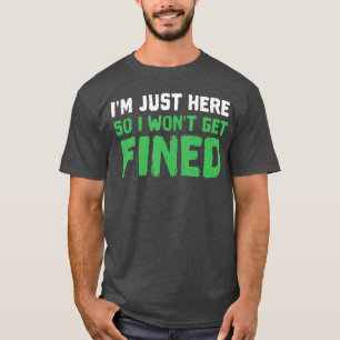 Im Just Here So I Wont Get Fined Sport Athletic Fu T-Shirt