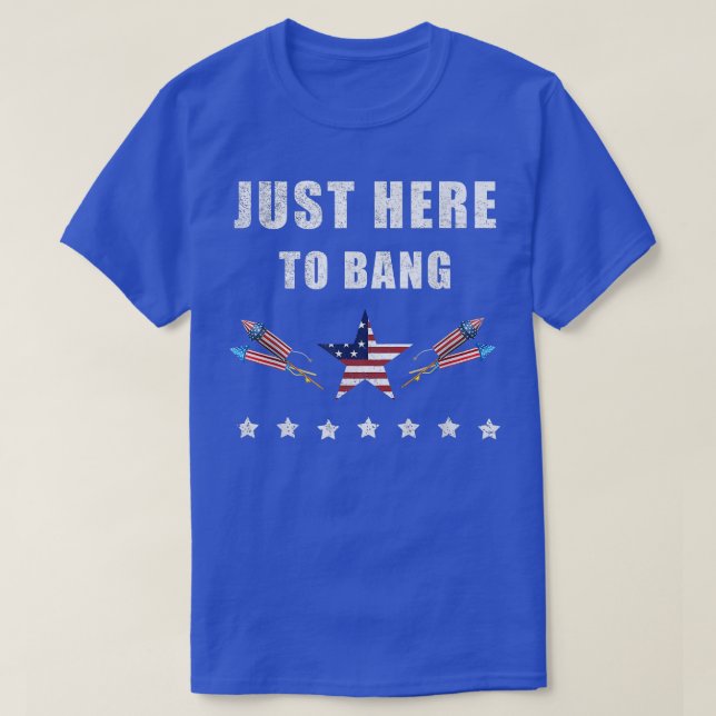 Im Just Here To Bang 4th Of July  T-Shirt (Design Front)