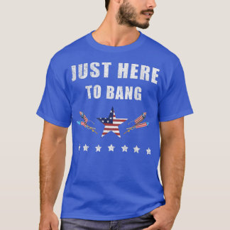 Im Just Here To Bang 4th Of July T-Shirt