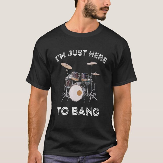 I'm Just Here To Bang  Drummer And Percussionist T-Shirt (Front)