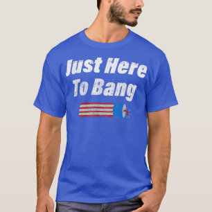 Im Just Here To Bang Firework Funny 4th July Ameri T-Shirt