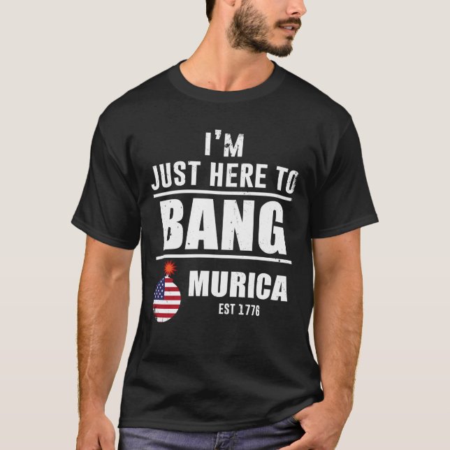 I'm Just Here To Bang Murica T-Shirt (Front)