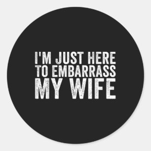 Im Just Here To Embarr My Wife Funny Husband Sayin Classic Round Sticker