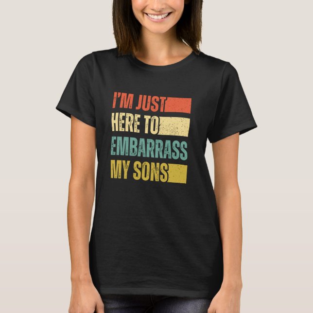 I'm Just Here To Embarrass My Sons T-Shirt (Front)