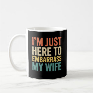 I'm Just Here To Embarrass My Wife Funny Husband Coffee Mug