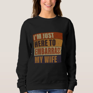 I'm Just Here To Embarrass My Wife Funny Husband J Sweatshirt