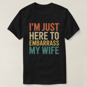 I'm Just Here To Embarrass My Wife Funny Husband  T-Shirt