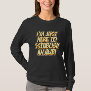 I'm Just Here To Establish An Alibi  Sarcastic Hum T-Shirt