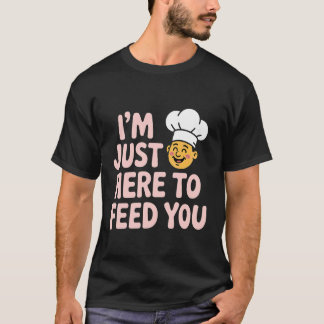 I'm Just Here to Feed You Chef Kitchen Staff Cook T-Shirt