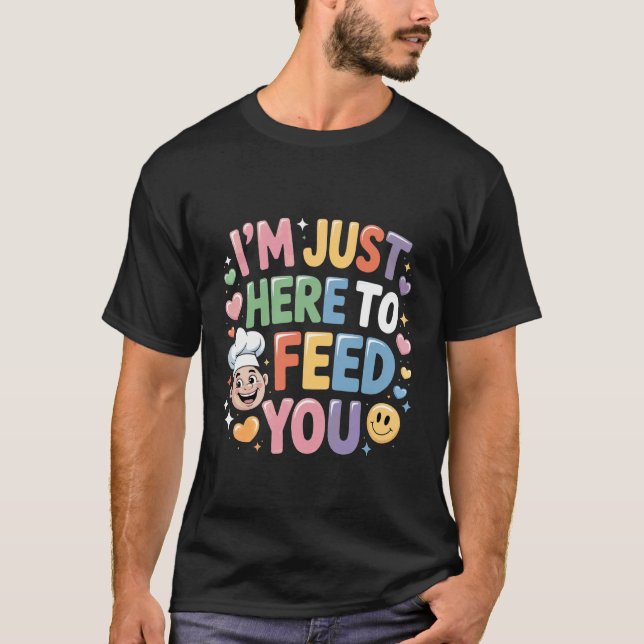 I'm Just Here to Feed You Chef Kitchen Staff Cook  T-Shirt (Front)