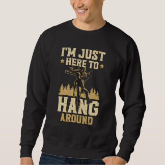 I'm Just Here To Hang Around Arborist Logger Wood  Sweatshirt