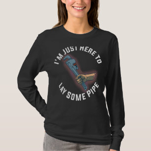 Im Just Here To Lay Some Pipe T-Shirt