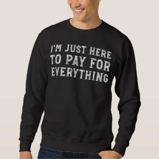 I'm Just Here to Pay for Everything Funny Mum Dad Sweatshirt