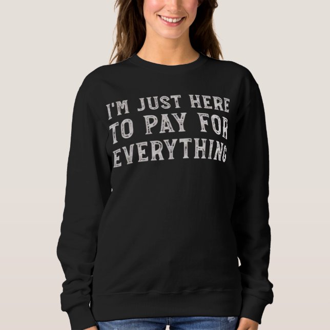I'm Just Here to Pay for Everything Funny Mum Dad Sweatshirt (Front)