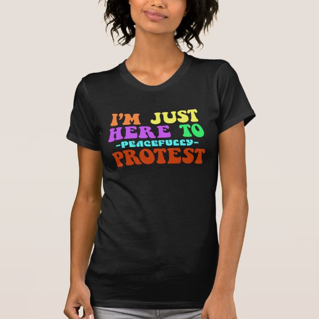 I'm Just Here to Peacefully Protest, Demonstrate T-Shirt (Front)