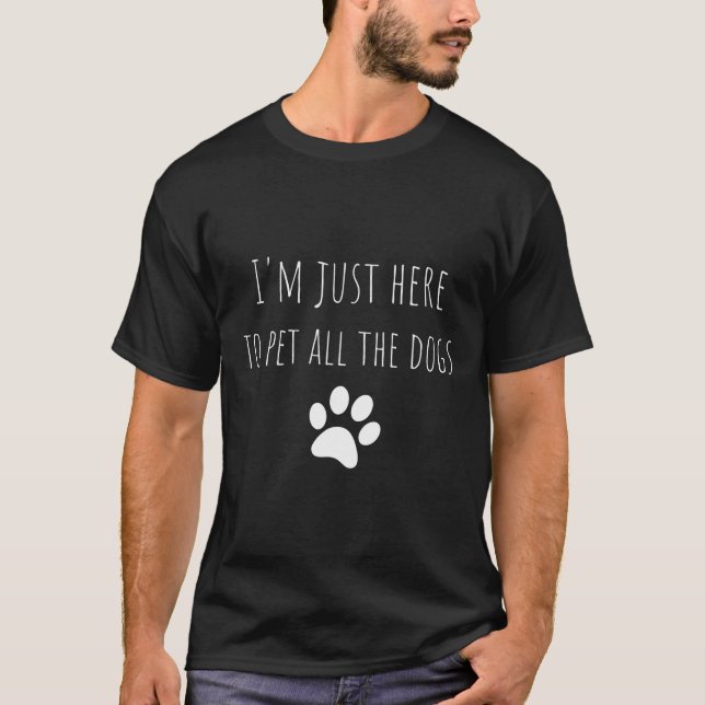 I'M Just Here To Pet All The Dogs Funny Dog T-Shirt (Front)