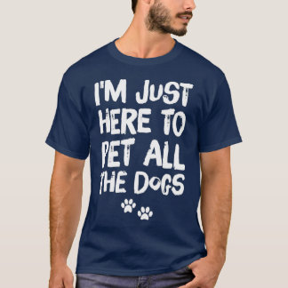 Im Just Here to Pet All the Dogs T-Shirt