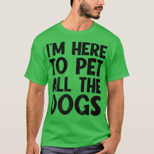 I'm Just Here To Pet All The DogsFunny Dog T-Shirt