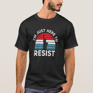 I'm Just Here to Resist Statue of Liberty Anti MAG T-Shirt