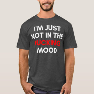 Im Just Not In The Mood Funny Sarcastic NSFW Rude  T-Shirt