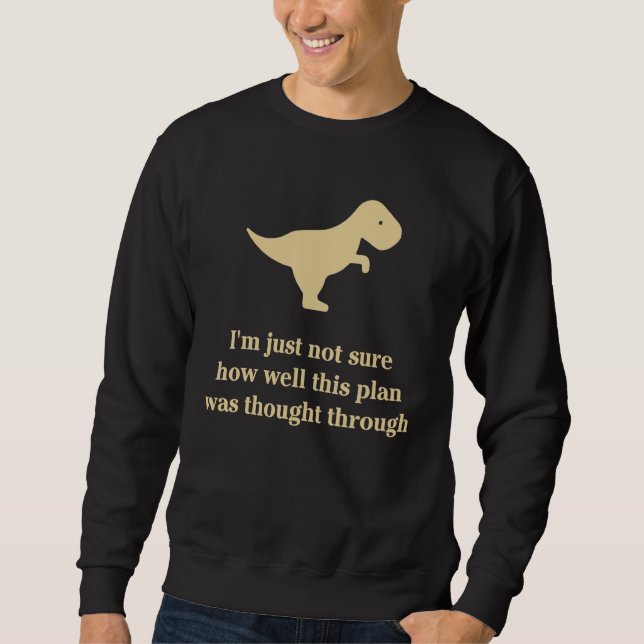 I'm Just Not Sure How Well This Plan Was Thought T Sweatshirt (Front)
