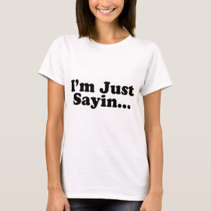 I'm Just Sayin... T-Shirt