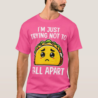 I'M Just Trying Not To Fall Apart Taco Mexican Foo T-Shirt