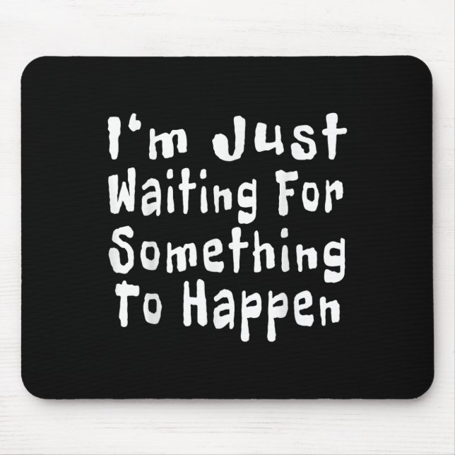 I'm Just Waiting For Soing To Happen Funny Quote  Mouse Pad (Front)