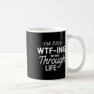 I'm Just Wtf-ing My Way Through Life Coffee Mug
