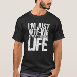 I'm Just Wtf Ing My Way Through Life T-Shirt