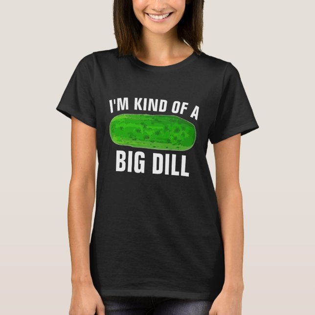 I'M KIND OF A BIG DILL PICKLE FUNNY T-SHIRTS (Front)