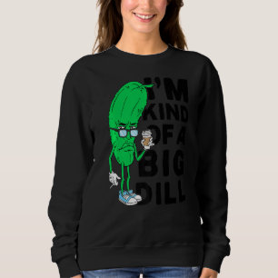 Im Kind Of A Big Dill Pickles Vegan Im A Big Dill Sweatshirt