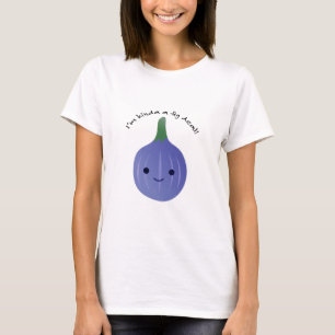 I'm Kinda a Fig Dea T-Shirt