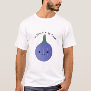 I'm Kinda a Fig Dea T-Shirt