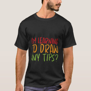 I'm Learning To Draw Any Tips T-Shirt