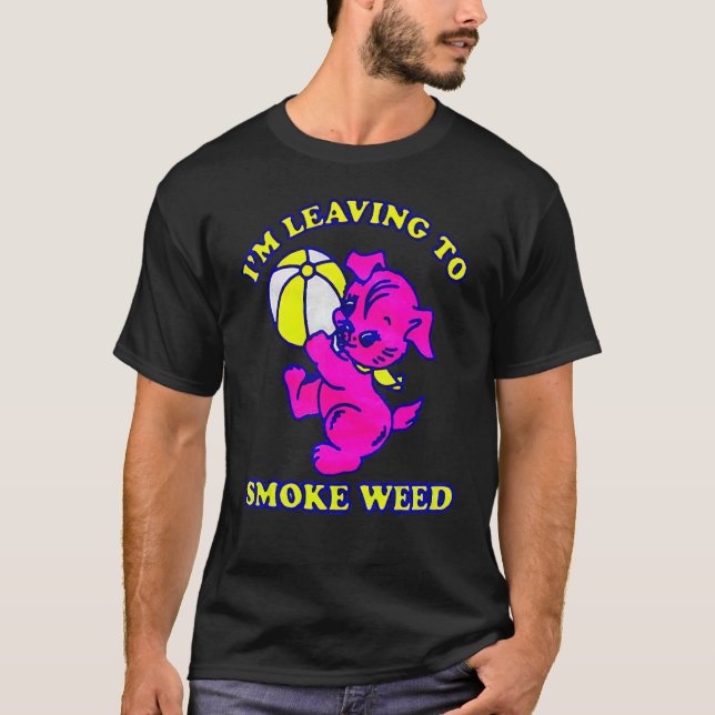 I'm Leaving To Smoke Weed T-Shirt (Front)